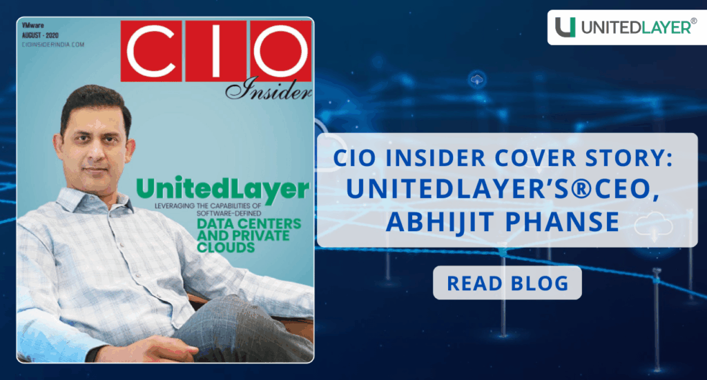 CIO Insider Cover Story: UnitedLayer’s® CEO, Abhijit Phanse explains and shares his insights on “Leveraging the Capabilities of Software-Defined Data Centers and Private Clouds.”